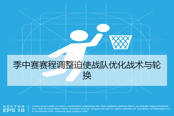 季中赛赛程调整迫使战队优化战术与轮换
